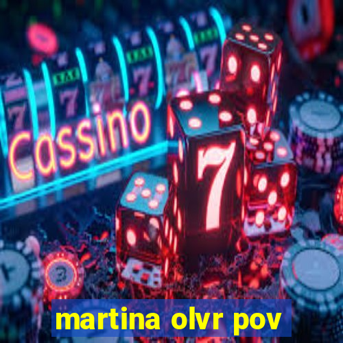 martina olvr pov